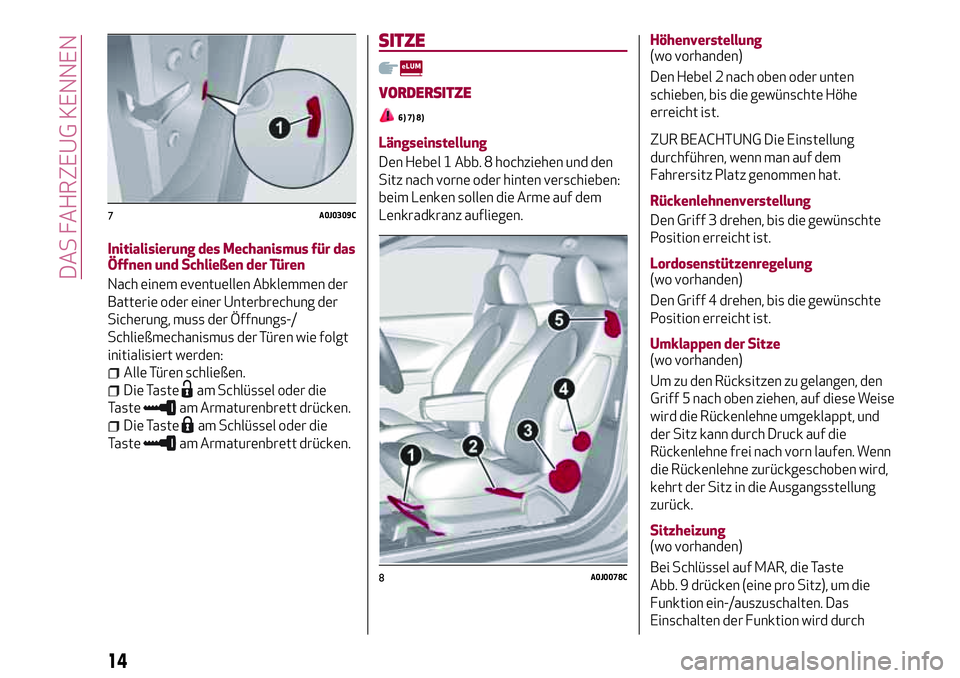 Alfa Romeo MiTo 2017 Betriebsanleitung (in German) Initialisierung des Mechanismus für das
Öffnen und Schließen der Türen
Nach einem eventuellen Abklemmen der
Batterie oder einer Unterbrechung der
Sicherung, muss der Öffnungs-/
Schließmechanismu Alfa Romeo MiTo 2017 Betriebsanleitung (in German) Initialisierung des Mechanismus für das
Öffnen und Schließen der Türen
Nach einem eventuellen Abklemmen der
Batterie oder einer Unterbrechung der
Sicherung, muss der Öffnungs-/
Schließmechanismu