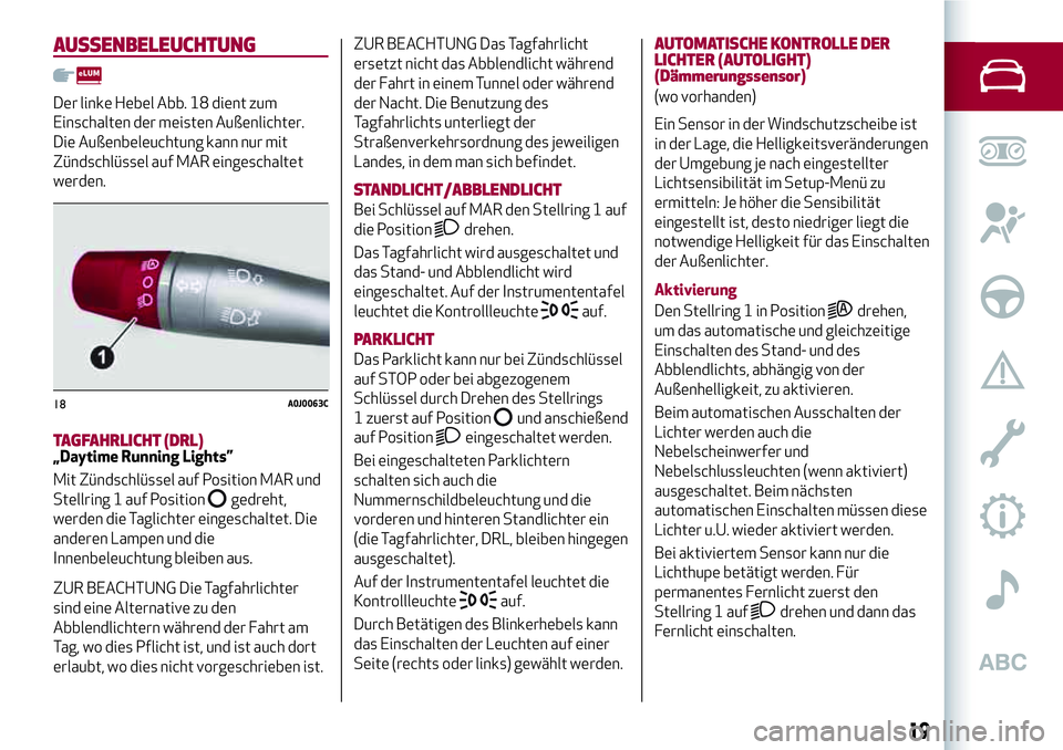 Alfa Romeo MiTo 2017 Betriebsanleitung (in German) AUSSENBELEUCHTUNG
Der linke Hebel Abb. 18 dient zum
Einschalten der meisten Außenlichter.
Die Außenbeleuchtung kann nur mit
Zündschlüssel auf MAR eingeschaltet
werden.
TAGFAHRLICHT (DRL)„Daytime Alfa Romeo MiTo 2017 Betriebsanleitung (in German) AUSSENBELEUCHTUNG
Der linke Hebel Abb. 18 dient zum
Einschalten der meisten Außenlichter.
Die Außenbeleuchtung kann nur mit
Zündschlüssel auf MAR eingeschaltet
werden.
TAGFAHRLICHT (DRL)„Daytime