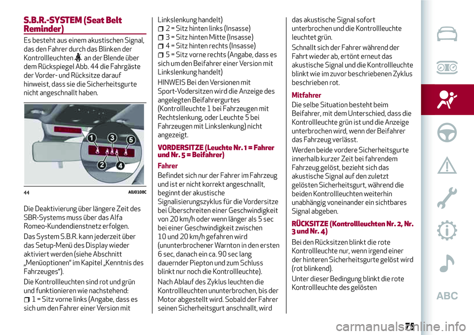 Alfa Romeo MiTo 2017 Betriebsanleitung (in German) S.B.R.-SYSTEM (Seat Belt
Reminder)
Es besteht aus einem akustischen Signal,
das den Fahrer durch das Blinken der
Kontrollleuchten
an der Blende über
dem Rückspiegel Abb. 44 die Fahrgäste
der Vorder Alfa Romeo MiTo 2017 Betriebsanleitung (in German) S.B.R.-SYSTEM (Seat Belt
Reminder)
Es besteht aus einem akustischen Signal,
das den Fahrer durch das Blinken der
Kontrollleuchten
an der Blende über
dem Rückspiegel Abb. 44 die Fahrgäste
der Vorder