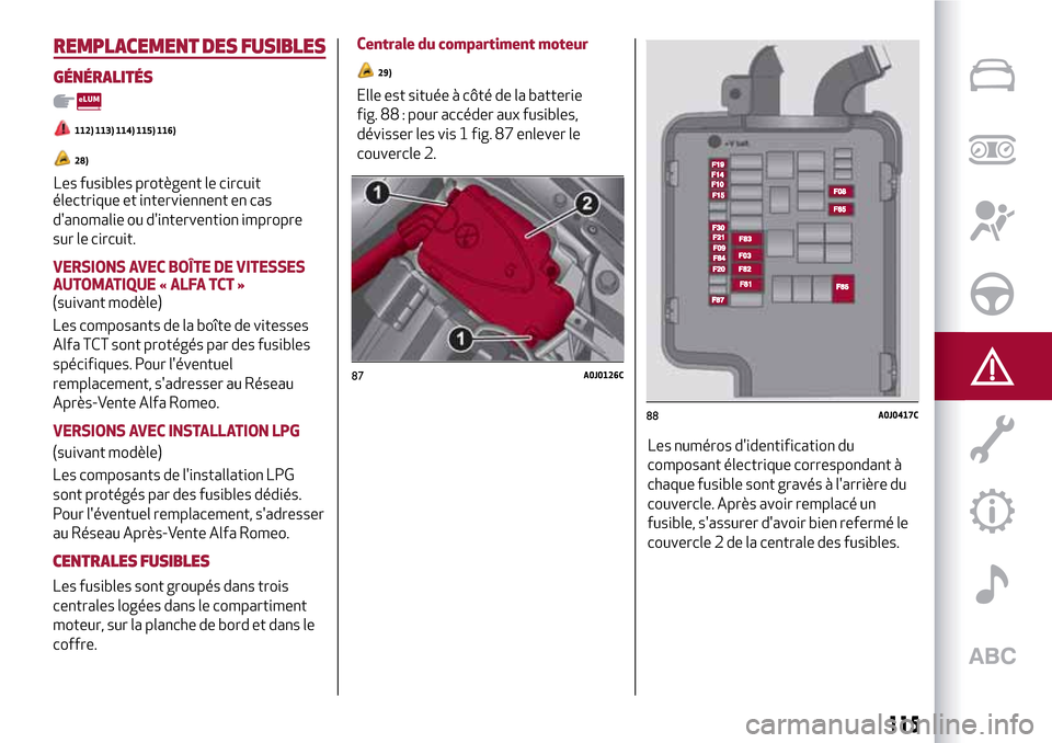 Alfa Romeo MiTo 2017  Manuel du propriétaire (in French) 115
REMPLACEMENT DES FUSIBLES
GÉNÉRALITÉS
112) 113) 114) 115) 116)
28)
Les fusibles protègent le circuit
électrique et interviennent en cas
danomalie ou dintervention impropre
sur le circuit.
V