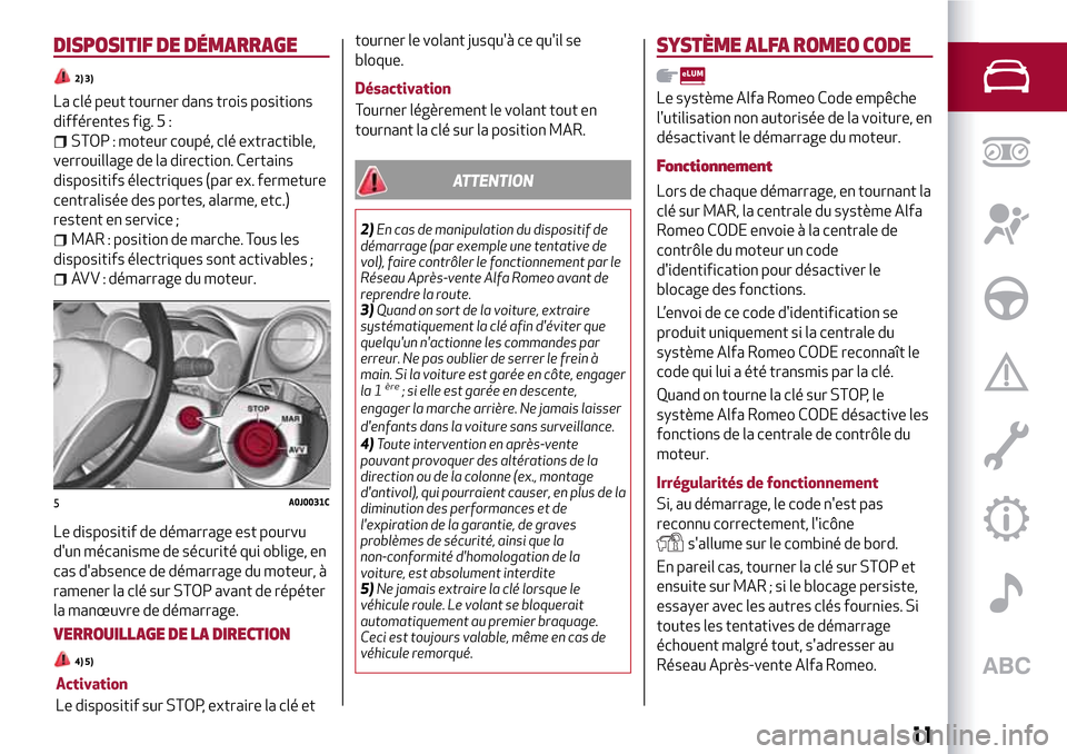 Alfa Romeo MiTo 2017  Manuel du propriétaire (in French) DISPOSITIF DE DÉMARRAGE
2) 3)
La clé peut tourner dans trois positions
différentes fig. 5 :
STOP : moteur coupé, clé extractible,
verrouillage de la direction. Certains
dispositifs électriques (