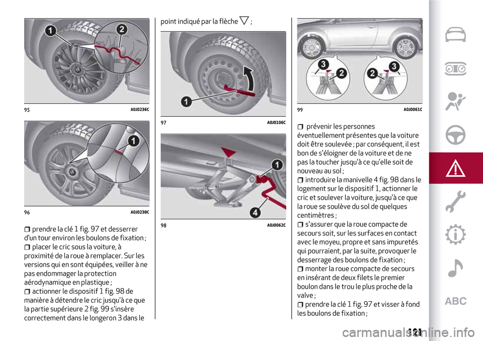 Alfa Romeo MiTo 2017  Manuel du propriétaire (in French) 121
prendre la clé 1 fig. 97 et desserrer
dun tour environ les boulons de fixation ;
placer le cric sous la voiture, à
proximité de la roue à remplacer. Sur les
versions qui en sont équipées, v