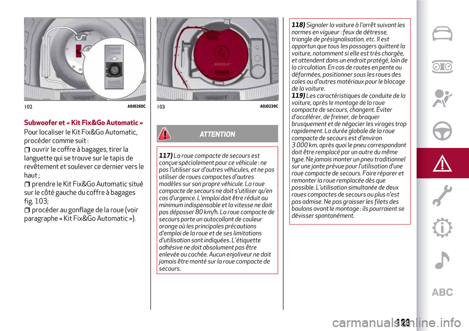 Alfa Romeo MiTo 2017  Manuel du propriétaire (in French) 123
Subwoofer et « Kit Fix&Go Automatic »
Pour localiser le Kit Fix&Go Automatic,
procéder comme suit :
ouvrir le coffre à bagages, tirer la
languette qui se trouve sur le tapis de
revêtement et 
