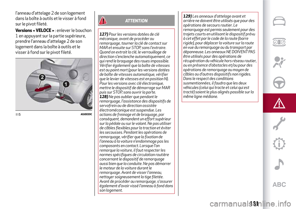 Alfa Romeo MiTo 2017  Manuel du propriétaire (in French) 131
lanneau dattelage 2 de son logement
dans la boîte à outils et le visser à fond
sur le pivot fileté.
Versions « VELOCE »: enlever le bouchon
1 en appuyant sur la partie supérieure,
prendre