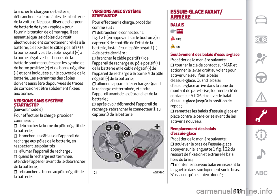 Alfa Romeo MiTo 2017  Manuel du propriétaire (in French) brancher le chargeur de batterie,
débrancher les deux câbles de la batterie
de la voiture. Ne pas utiliser de chargeur
de batterie de type « rapide » pour
fournir la tension de démarrage. Il est
