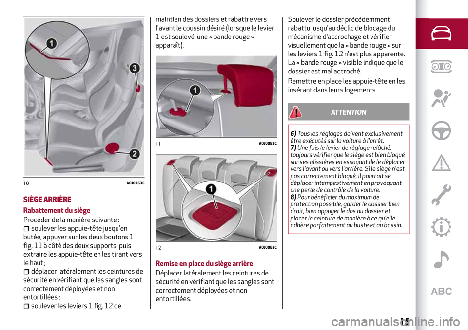 Alfa Romeo MiTo 2017  Manuel du propriétaire (in French) SIÈGE ARRIÈRE
Rabattement du siège
Procéder de la manière suivante :
soulever les appuie-tête jusquen
butée, appuyer sur les deux boutons 1
fig. 11 à côté des deux supports, puis
extraire l