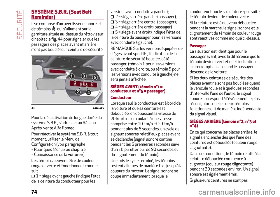 Alfa Romeo MiTo 2017  Manuel du propriétaire (in French) SYSTÈME S.B.R. (Seat Belt
Reminder)
Il se compose dun avertisseur sonore et
de témoins
qui sallument sur la
garniture située au-dessus du rétroviseur
dhabitacle fig. 44 pour signaler que les
pa