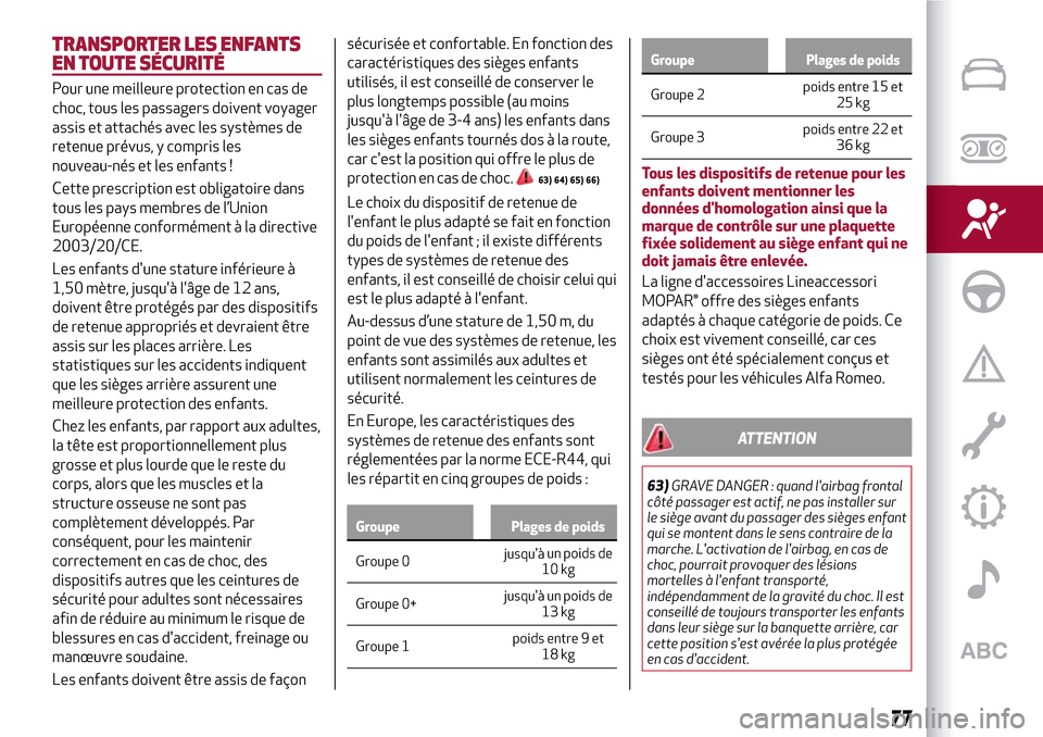 Alfa Romeo MiTo 2017  Manuel du propriétaire (in French) TRANSPORTER LES ENFANTS
EN TOUTE SÉCURITÉ
Pour une meilleure protection en cas de
choc, tous les passagers doivent voyager
assis et attachés avec les systèmes de
retenue prévus, y compris les
nou