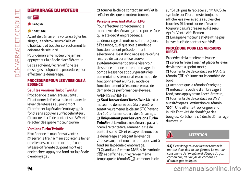 Alfa Romeo MiTo 2017  Manuel du propriétaire (in French) DÉMARRAGE DU MOTEUR
93) 94) 95)
17) 18) 19) 20)
Avant de démarrer la voiture, régler les
sièges, les rétroviseurs daile et
dhabitacle et boucler correctement la
ceinture de sécurité.
Pour dé