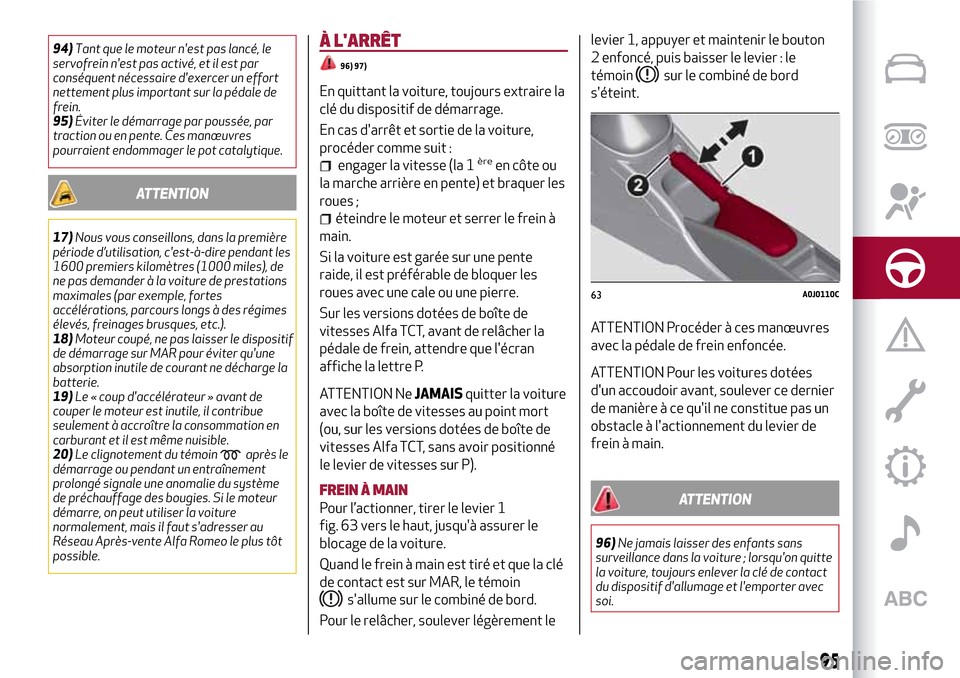 Alfa Romeo MiTo 2017  Manuel du propriétaire (in French) 94)Tant que le moteur nest pas lancé, le
servofrein nest pas activé, et il est par
conséquent nécessaire dexercer un effort
nettement plus important sur la pédale de
frein.
95)Éviter le déma