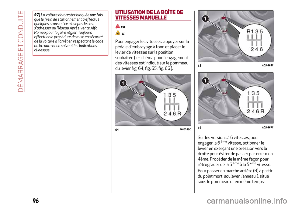 Alfa Romeo MiTo 2017  Manuel du propriétaire (in French) 97)La voiture doit rester bloquée une fois
que le frein de stationnement a effectué
quelques crans : si ce nest pas le cas,
sadresser au Réseau Après-vente Alfa
Romeo pour le faire régler. Touj