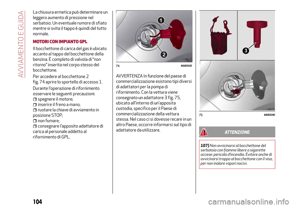 Alfa Romeo MiTo 2017 Manuale del proprietario (in Italian) La chiusura ermetica può determinare un
leggero aumento di pressione nel
serbatoio. Un eventuale rumore di sfiato
mentre si svita il tappo è quindi del tutto
normale.
MOTORI CON IMPIANTO GPL
Il bocc Alfa Romeo MiTo 2017 Manuale del proprietario (in Italian) La chiusura ermetica può determinare un
leggero aumento di pressione nel
serbatoio. Un eventuale rumore di sfiato
mentre si svita il tappo è quindi del tutto
normale.
MOTORI CON IMPIANTO GPL
Il bocc