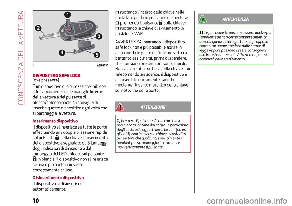 Alfa Romeo MiTo 2017  Manuale del proprietario (in Italian) DISPOSITIVO SAFE LOCK(ove presente)
È un dispositivo di sicurezza che inibisce
il funzionamento delle maniglie interne
della vettura e del pulsante di
blocco/sblocco porte. Si consiglia di
inserire q