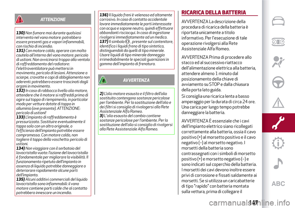 Alfa Romeo MiTo 2017  Manuale del proprietario (in Italian) ATTENZIONE
130)Non fumare mai durante qualsiasi
intervento nel vano motore: potrebbero
essere presenti gas e vapori infiammabili,
con rischio di incendio.
131)Con motore caldo, operare con molta
caute