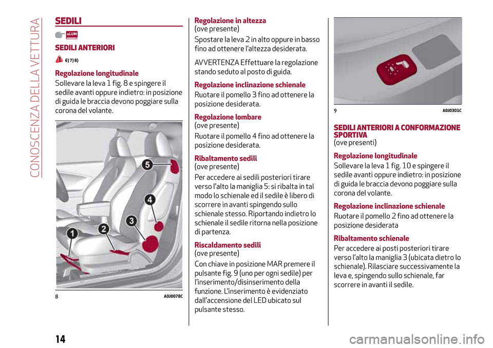 Alfa Romeo MiTo 2017  Manuale del proprietario (in Italian) SEDILI
SEDILI ANTERIORI
6) 7) 8)
Regolazione longitudinale
Sollevare la leva 1 fig. 8 e spingere il
sedile avanti oppure indietro: in posizione
di guida le braccia devono poggiare sulla
corona del vol