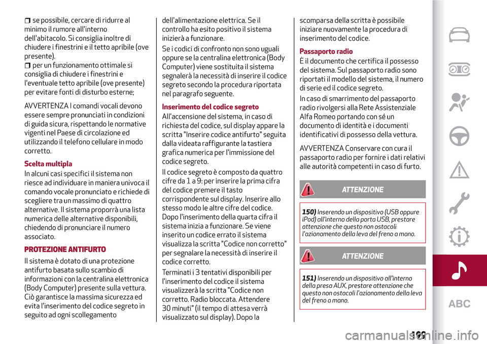 Alfa Romeo MiTo 2017  Manuale del proprietario (in Italian) se possibile, cercare di ridurre al
minimo il rumore allinterno
dellabitacolo. Si consiglia inoltre di
chiudere i finestrini e il tetto apribile (ove
presente).
per un funzionamento ottimale si
cons