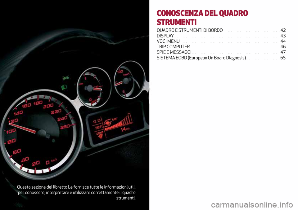 Alfa Romeo MiTo 2017  Manuale del proprietario (in Italian) Questa sezione del libretto Le fornisce tutte le informazioni utili
per conoscere, interpretare e utilizzare correttamente il quadro
strumenti.
CONOSCENZA DEL QUADRO
STRUMENTI
QUADRO E STRUMENTI DI BO