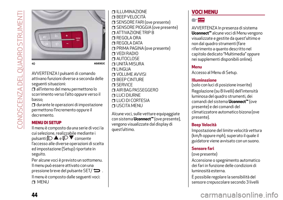 Alfa Romeo MiTo 2017  Manuale del proprietario (in Italian) AVVERTENZA I pulsanti di comando
attivano funzioni diverse a seconda delle
seguenti situazioni:
all’interno del menu permettono lo
scorrimento verso l’alto oppure verso il
basso;
durante le operaz