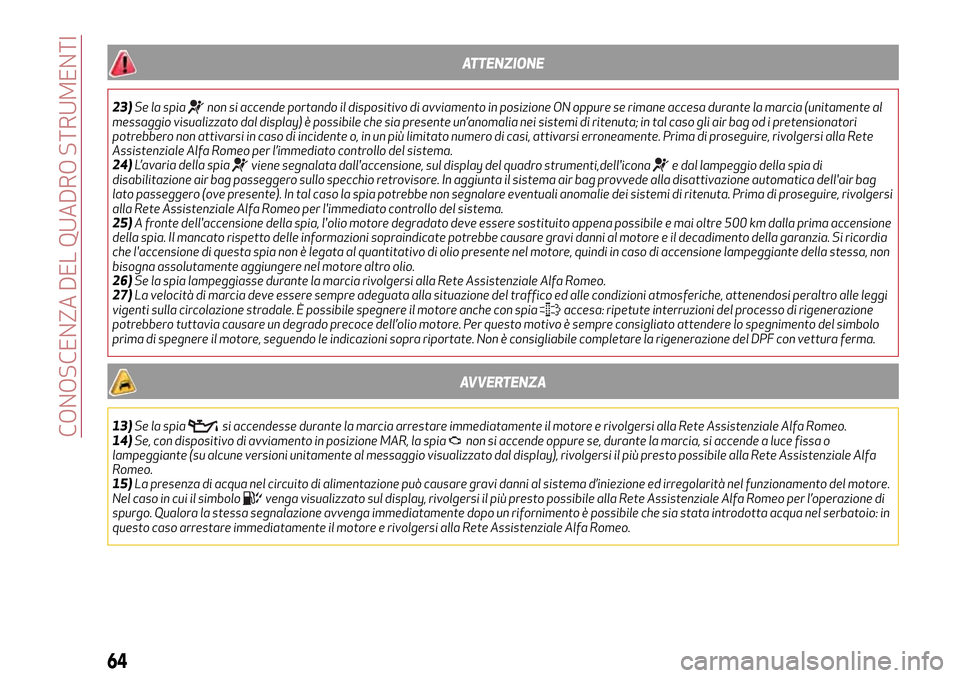 Alfa Romeo MiTo 2017  Manuale del proprietario (in Italian) ATTENZIONE
23)Se la spianon si accende portando il dispositivo di avviamento in posizione ON oppure se rimane accesa durante la marcia (unitamente al
messaggio visualizzato dal display) è possibile c