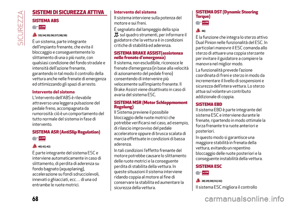 Alfa Romeo MiTo 2017  Manuale del proprietario (in Italian) SISTEMI DI SICUREZZA ATTIVA
SISTEMA ABS
33) 34) 35) 36) 37) 38) 39)
È un sistema, parte integrante
dellimpianto frenante, che evita il
bloccaggio e conseguentemente lo
slittamento di una o più ruot