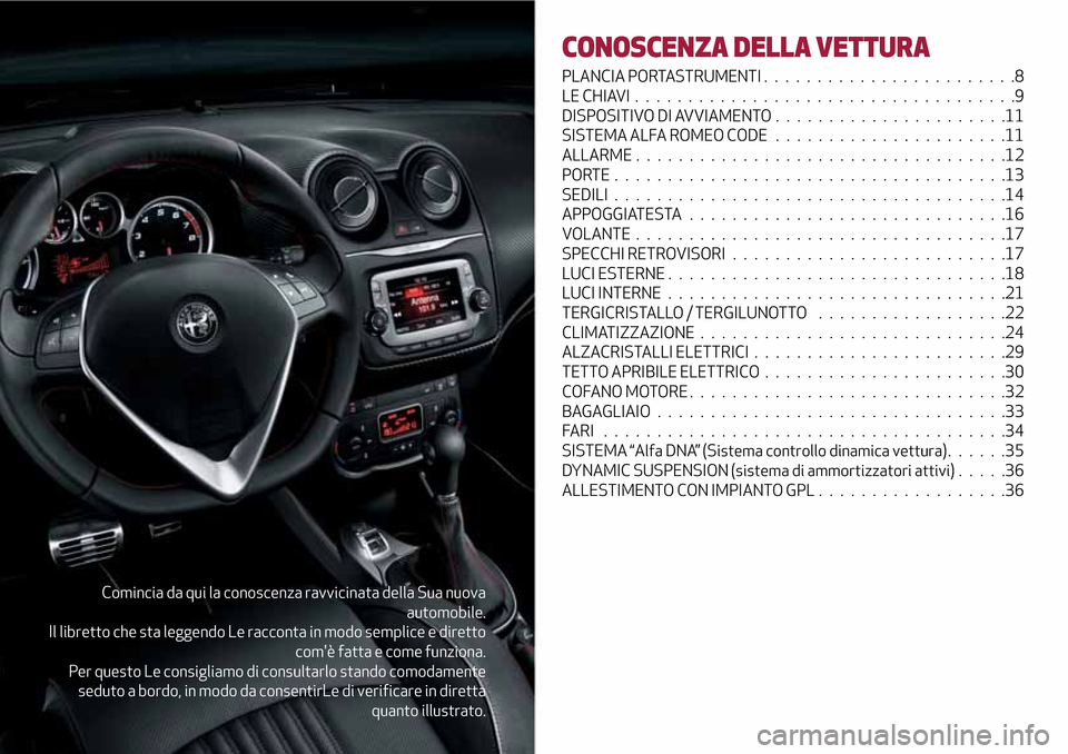 Alfa Romeo MiTo 2017  Manuale del proprietario (in Italian) Comincia da qui la conoscenza ravvicinata della Sua nuova
automobile.
Il libretto che sta leggendo Le racconta in modo semplice e diretto
comè fatta e come funziona.
Per questo Le consigliamo di con