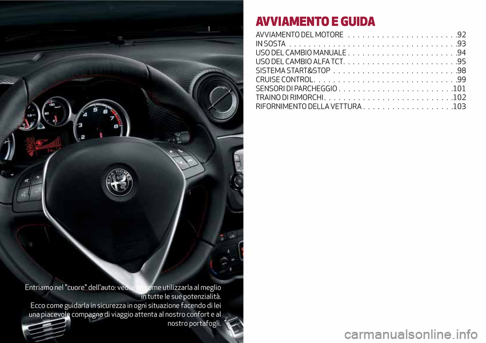 Alfa Romeo MiTo 2017  Manuale del proprietario (in Italian) Entriamo nel "cuore" dellauto: vediamo come utilizzarla al meglio
in tutte le sue potenzialità.
Ecco come guidarla in sicurezza in ogni situazione facendo di lei
una piacevole compagna di viaggio at