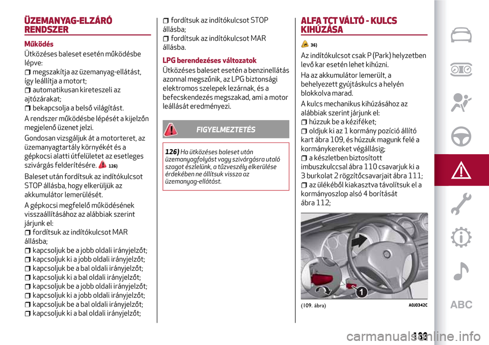 Alfa Romeo MiTo 2017  Kezelési útmutató (in Hungarian) ÜZEMANYAG-ELZÁRÓ
RENDSZER
Működés
Ütközéses baleset esetén működésbe
lépve:
megszakítja az üzemanyag-ellátást,
így leállítja a motort;
automatikusan kireteszeli az
ajtózárakat;
