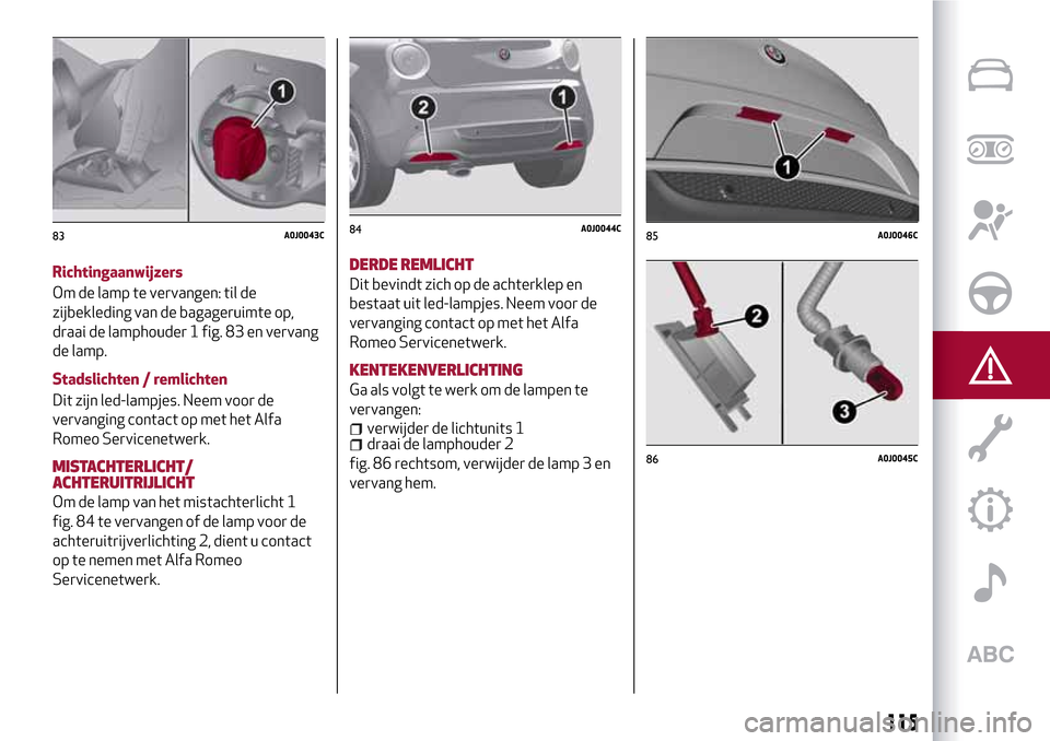 Alfa Romeo MiTo 2017  Handleiding (in Dutch) Richtingaanwijzers
Om de lamp te vervangen: til de
zijbekleding van de bagageruimte op,
draai de lamphouder 1 fig. 83 en vervang
de lamp.
Stadslichten / remlichten
Dit zijn led-lampjes. Neem voor de
v