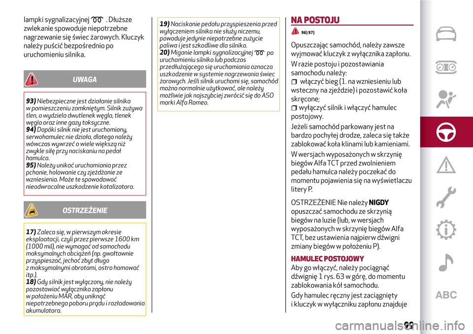 Alfa Romeo MiTo 2017 Instrukcja Obsługi (in Polish) lampki sygnalizacyjnej. Dłuższe
zwlekanie spowoduje niepotrzebne
nagrzewanie się świec żarowych. Kluczyk
należy puścić bezpośrednio po
uruchomieniu silnika.
UWAGA
93)Niebezpieczne jest dział Alfa Romeo MiTo 2017 Instrukcja Obsługi (in Polish) lampki sygnalizacyjnej. Dłuższe
zwlekanie spowoduje niepotrzebne
nagrzewanie się świec żarowych. Kluczyk
należy puścić bezpośrednio po
uruchomieniu silnika.
UWAGA
93)Niebezpieczne jest dział