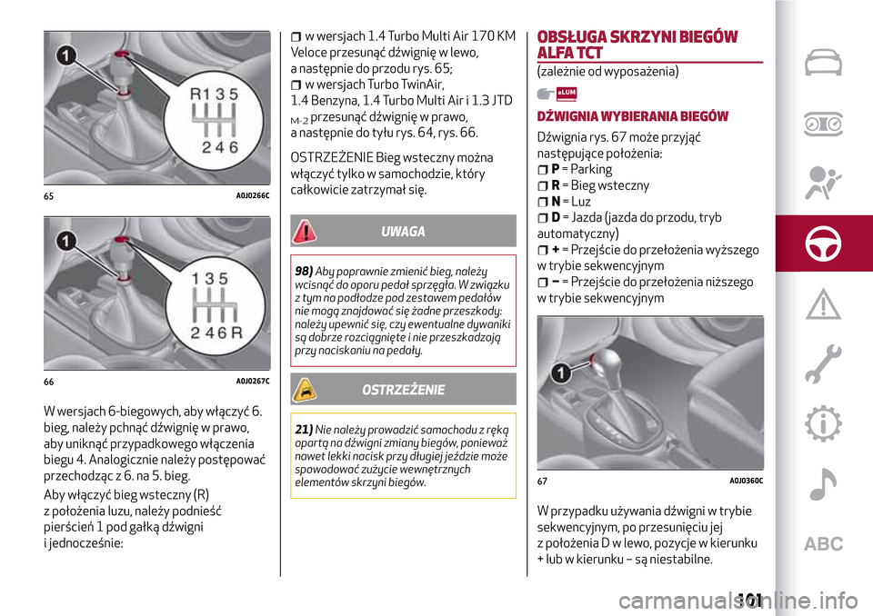 Alfa Romeo MiTo 2017 Instrukcja Obsługi (in Polish) W wersjach 6-biegowych, aby włączyć 6.
bieg, należy pchnąć dźwignię w prawo,
aby uniknąć przypadkowego włączenia
biegu 4. Analogicznie należy postępować
przechodząc z 6. na 5. bieg.
Ab Alfa Romeo MiTo 2017 Instrukcja Obsługi (in Polish) W wersjach 6-biegowych, aby włączyć 6.
bieg, należy pchnąć dźwignię w prawo,
aby uniknąć przypadkowego włączenia
biegu 4. Analogicznie należy postępować
przechodząc z 6. na 5. bieg.
Ab