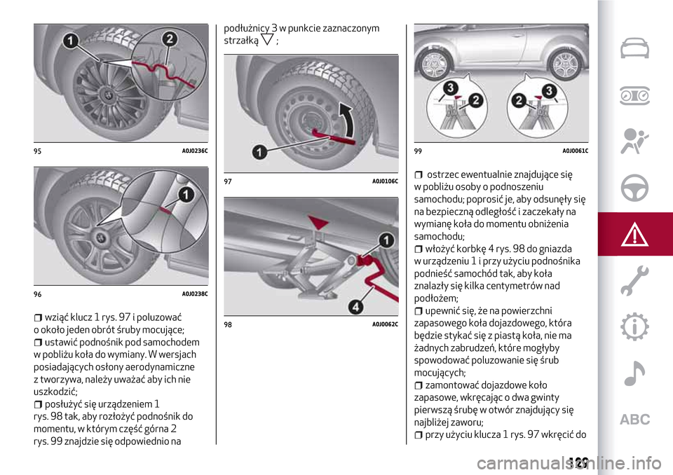 Alfa Romeo MiTo 2017 Instrukcja Obsługi (in Polish) wziąć klucz 1 rys. 97 i poluzować
o około jeden obrót śruby mocujące;
ustawić podnośnik pod samochodem
w pobliżu koła do wymiany. W wersjach
posiadających osłony aerodynamiczne
z tworzywa Alfa Romeo MiTo 2017 Instrukcja Obsługi (in Polish) wziąć klucz 1 rys. 97 i poluzować
o około jeden obrót śruby mocujące;
ustawić podnośnik pod samochodem
w pobliżu koła do wymiany. W wersjach
posiadających osłony aerodynamiczne
z tworzywa