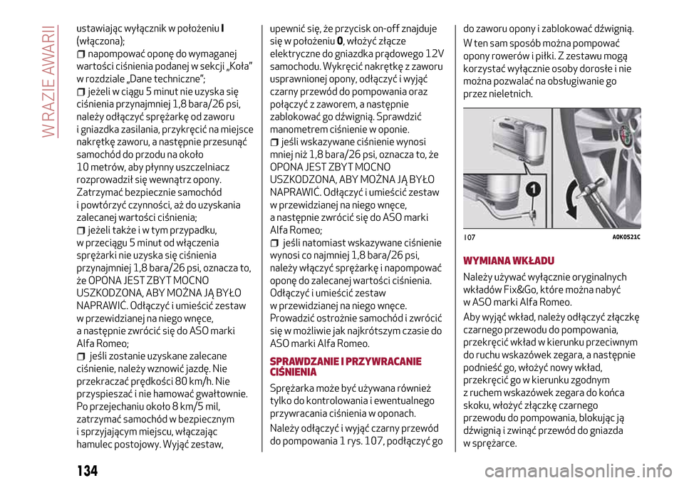 Alfa Romeo MiTo 2017 Instrukcja Obsługi (in Polish) ustawiając wyłącznik w położeniuI
(włączona);
napompować oponę do wymaganej
wartości ciśnienia podanej w sekcji „Koła”
w rozdziale „Dane techniczne”;
jeżeli w ciągu 5 minut nie u Alfa Romeo MiTo 2017 Instrukcja Obsługi (in Polish) ustawiając wyłącznik w położeniuI
(włączona);
napompować oponę do wymaganej
wartości ciśnienia podanej w sekcji „Koła”
w rozdziale „Dane techniczne”;
jeżeli w ciągu 5 minut nie u
