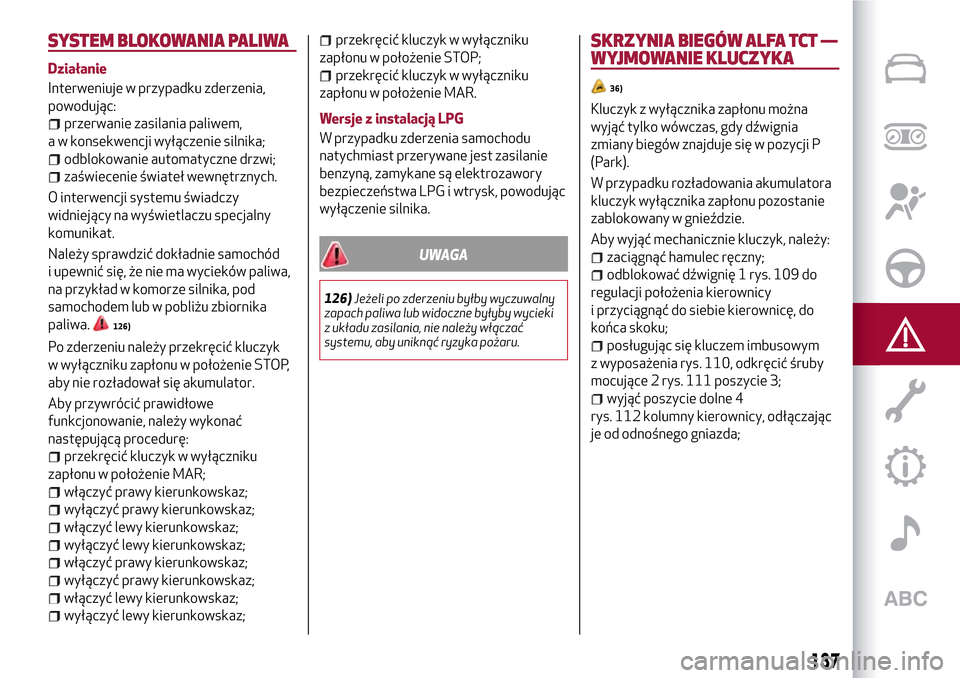 Alfa Romeo MiTo 2017 Instrukcja Obsługi (in Polish) SYSTEM BLOKOWANIA PALIWA
Działanie
Interweniuje w przypadku zderzenia,
powodując:
przerwanie zasilania paliwem,
a w konsekwencji wyłączenie silnika;
odblokowanie automatyczne drzwi;
zaświecenie Alfa Romeo MiTo 2017 Instrukcja Obsługi (in Polish) SYSTEM BLOKOWANIA PALIWA
Działanie
Interweniuje w przypadku zderzenia,
powodując:
przerwanie zasilania paliwem,
a w konsekwencji wyłączenie silnika;
odblokowanie automatyczne drzwi;
zaświecenie