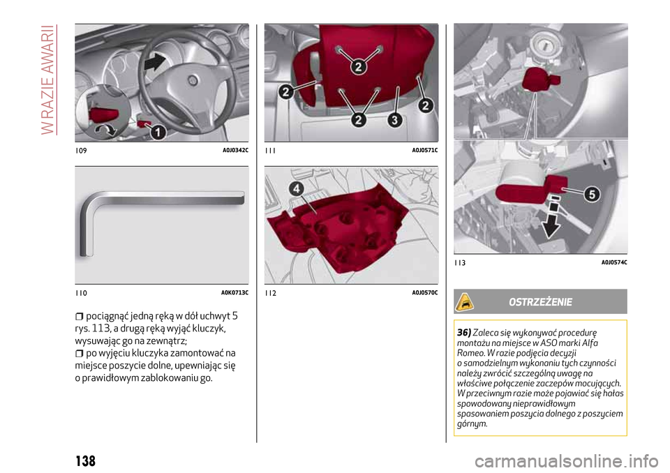 Alfa Romeo MiTo 2017  Instrukcja Obsługi (in Polish) pociągnąć jedną ręką w dół uchwyt 5
rys. 113, a drugą ręką wyjąć kluczyk,
wysuwając go na zewnątrz;
po wyjęciu kluczyka zamontować na
miejsce poszycie dolne, upewniając się
o prawid