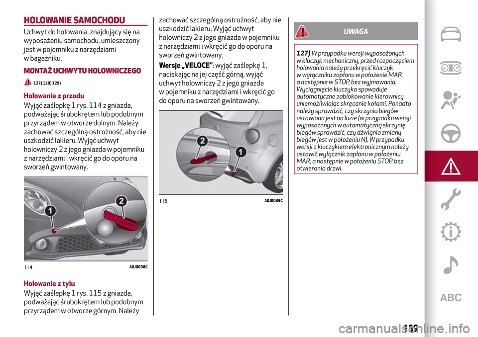 Alfa Romeo MiTo 2017 Instrukcja Obsługi (in Polish) HOLOWANIE SAMOCHODU
Uchwyt do holowania, znajdujący się na
wyposażeniu samochodu, umieszczony
jest w pojemniku z narzędziami
w bagażniku.
MONTAŻ UCHWYTU HOLOWNICZEGO
127) 128) 129)
Holowanie z p Alfa Romeo MiTo 2017 Instrukcja Obsługi (in Polish) HOLOWANIE SAMOCHODU
Uchwyt do holowania, znajdujący się na
wyposażeniu samochodu, umieszczony
jest w pojemniku z narzędziami
w bagażniku.
MONTAŻ UCHWYTU HOLOWNICZEGO
127) 128) 129)
Holowanie z p