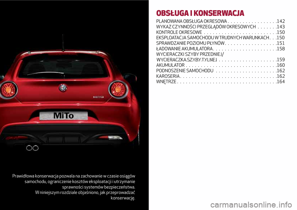 Alfa Romeo MiTo 2017  Instrukcja Obsługi (in Polish) Prawidłowa konserwacja pozwala na zachowanie w czasie osiągów
samochodu, ograniczenie kosztów eksploatacji i utrzymanie
sprawności systemów bezpieczeństwa.
W niniejszym rozdziale objaśniono, j