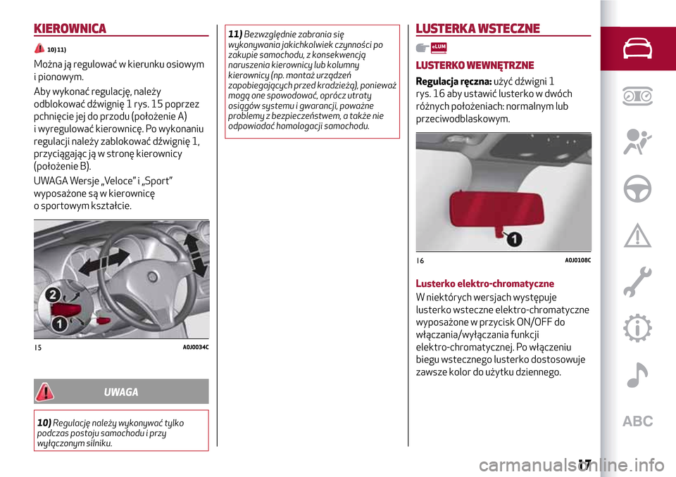 Alfa Romeo MiTo 2017  Instrukcja Obsługi (in Polish) KIEROWNICA
10) 11)
Można ją regulować w kierunku osiowym
i pionowym.
Aby wykonać regulację, należy
odblokować dźwignię 1 rys. 15 poprzez
pchnięcie jej do przodu (położenie A)
i wyregulowa