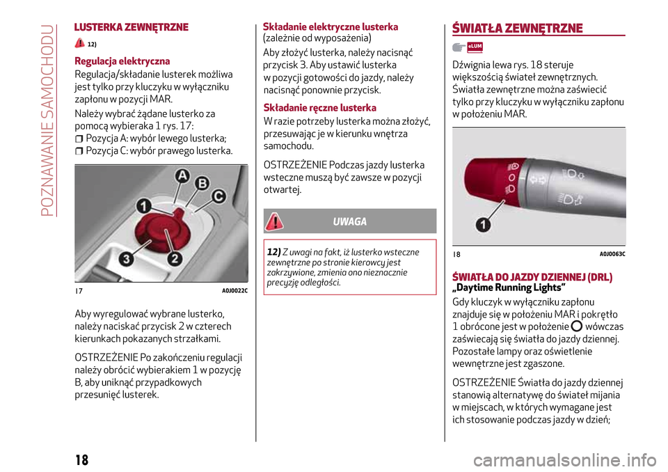 Alfa Romeo MiTo 2017  Instrukcja Obsługi (in Polish) Regulacja elektryczna
Regulacja/składanie lusterek możliwa
jest tylko przy kluczyku w wyłączniku
zapłonu w pozycji MAR.
Należy wybrać żądane lusterko za
pomocą wybieraka 1 rys. 17:
Pozycja A