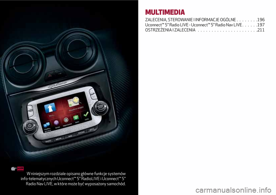 Alfa Romeo MiTo 2017  Instrukcja Obsługi (in Polish) W niniejszym rozdziale opisano główne funkcje systemów
info-telematycznych Uconnect™ 5" RadioLIVE i Uconnect™ 5"
Radio Nav LIVE, w które może być wyposażony samochód.
MULTIMEDIA
ZALECENIA,