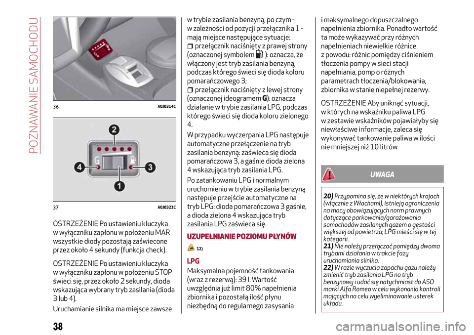 Alfa Romeo MiTo 2017  Instrukcja Obsługi (in Polish) OSTRZEŻENIE Po ustawieniu kluczyka
w wyłączniku zapłonu w położeniu MAR
wszystkie diody pozostają zaświecone
przez około 4 sekundy (funkcja check).
OSTRZEŻENIE Po ustawieniu kluczyka
w wył