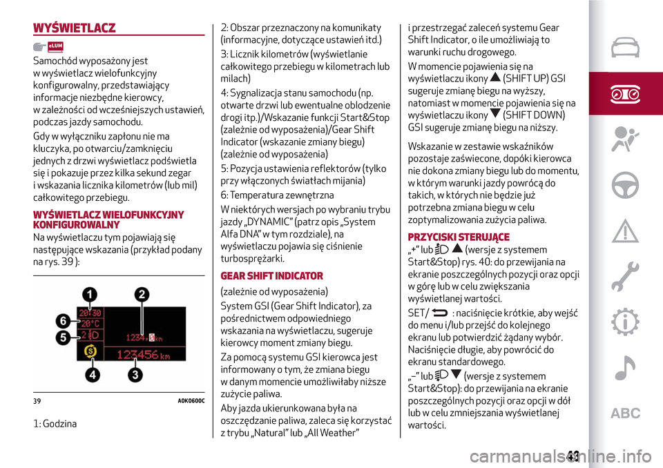 Alfa Romeo MiTo 2017  Instrukcja Obsługi (in Polish) WYŚWIETLACZ
Samochód wyposażony jest
w wyświetlacz wielofunkcyjny
konfigurowalny, przedstawiający
informacje niezbędne kierowcy,
w zależności od wcześniejszych ustawień,
podczas jazdy samoch