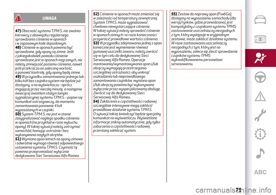 Alfa Romeo MiTo 2017  Instrukcja Obsługi (in Polish) UWAGA
47)Obecność systemu T.P.M.S. nie zwalnia
kierowcy z obowiązku regularnego
sprawdzania ciśnienia w oponach
i w zapasowym kole dojazdowym.
48)Ciśnienie w oponach powinno być
sprawdzane, gdy 