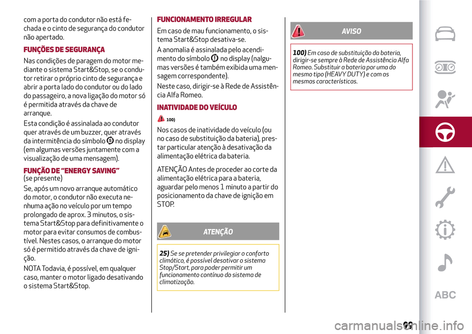 Alfa Romeo MiTo 2017  Manual do proprietário (in Portuguese) com a porta do condutor não está fe-
chada e o cinto de segurança do condutor
não apertado.
FUNÇÕES DE SEGURANÇA
Nas condições de paragem do motor me-
diante o sistema Start&Stop, se o condu-