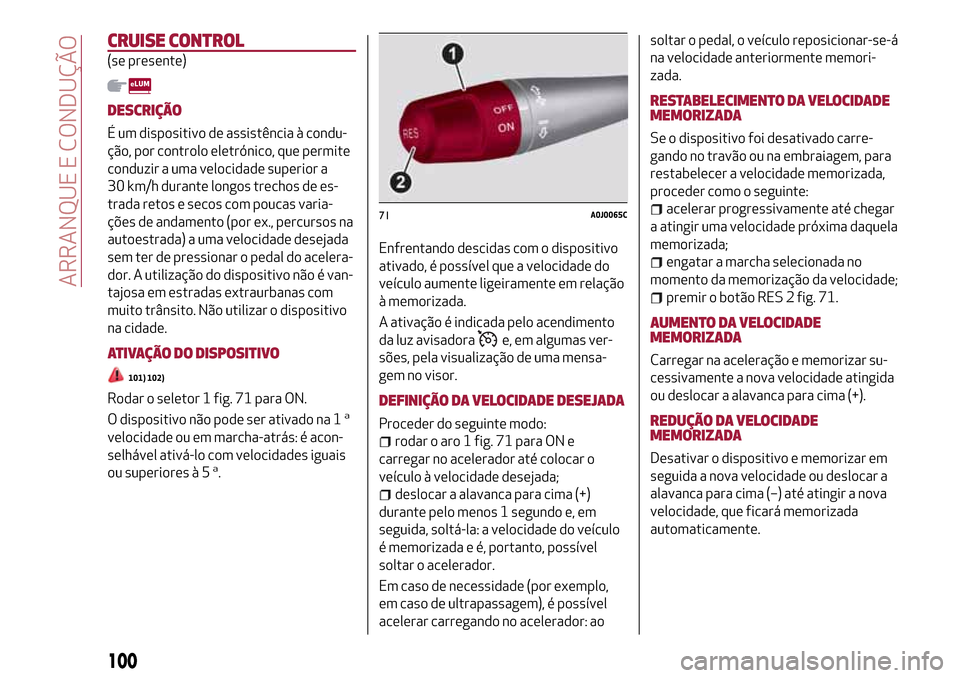 Alfa Romeo MiTo 2017  Manual do proprietário (in Portuguese) CRUISE CONTROL
(se presente)
DESCRIÇÃO
É um dispositivo de assistência à condu-
ção, por controlo eletrónico, que permite
conduzir a uma velocidade superior a
30 km/h durante longos trechos de