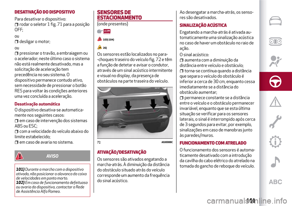 Alfa Romeo MiTo 2017  Manual do proprietário (in Portuguese) DESATIVAÇÃO DO DISPOSITIVO
Para desativar o dispositivo:
rodar o seletor 1 fig. 71 para a posição
OFF;
ou
desligar o motor;
ou
pressionar o travão, a embraiagem ou
o acelerador; neste último cas