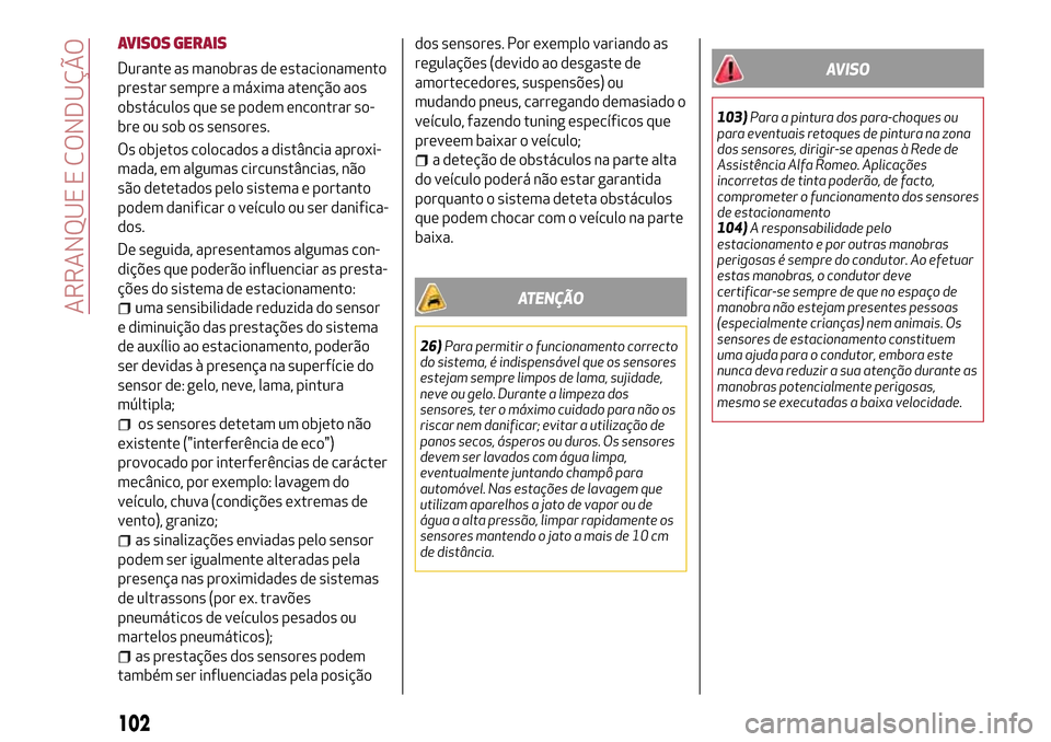 Alfa Romeo MiTo 2017  Manual do proprietário (in Portuguese) AVISOS GERAIS
Durante as manobras de estacionamento
prestar sempre a máxima atenção aos
obstáculos que se podem encontrar so-
bre ou sob os sensores.
Os objetos colocados a distância aproxi-
mada