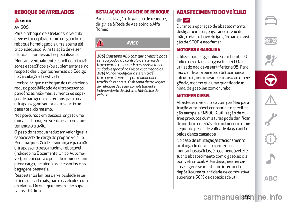 Alfa Romeo MiTo 2017  Manual do proprietário (in Portuguese) REBOQUE DE ATRELADOS
105) 106)
AVISOS
Para o reboque de atrelados, o veículo
deve estar equipado com um gancho de
reboque homologado e um sistema elé-
trico adequado. A instalação deve ser
efetuad