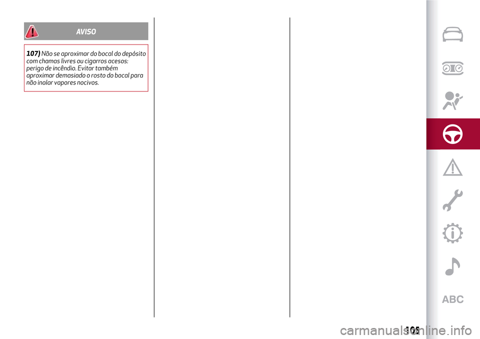 Alfa Romeo MiTo 2017  Manual do proprietário (in Portuguese) AVISO
107)Não se aproximar do bocal do depósito
com chamas livres ou cigarros acesos:
perigo de incêndio. Evitar também
aproximar demasiado o rosto do bocal para
não inalar vapores nocivos.
105 