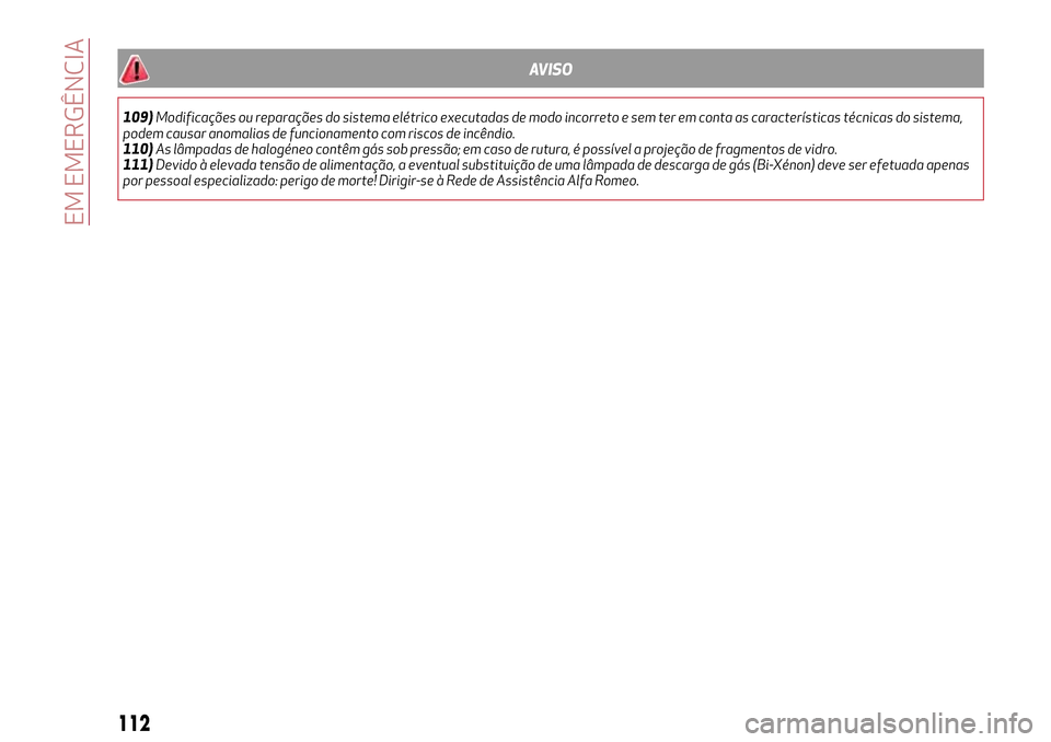 Alfa Romeo MiTo 2017  Manual do proprietário (in Portuguese) AVISO
109)Modificações ou reparações do sistema elétrico executadas de modo incorreto e sem ter em conta as características técnicas do sistema,
podem causar anomalias de funcionamento com risc