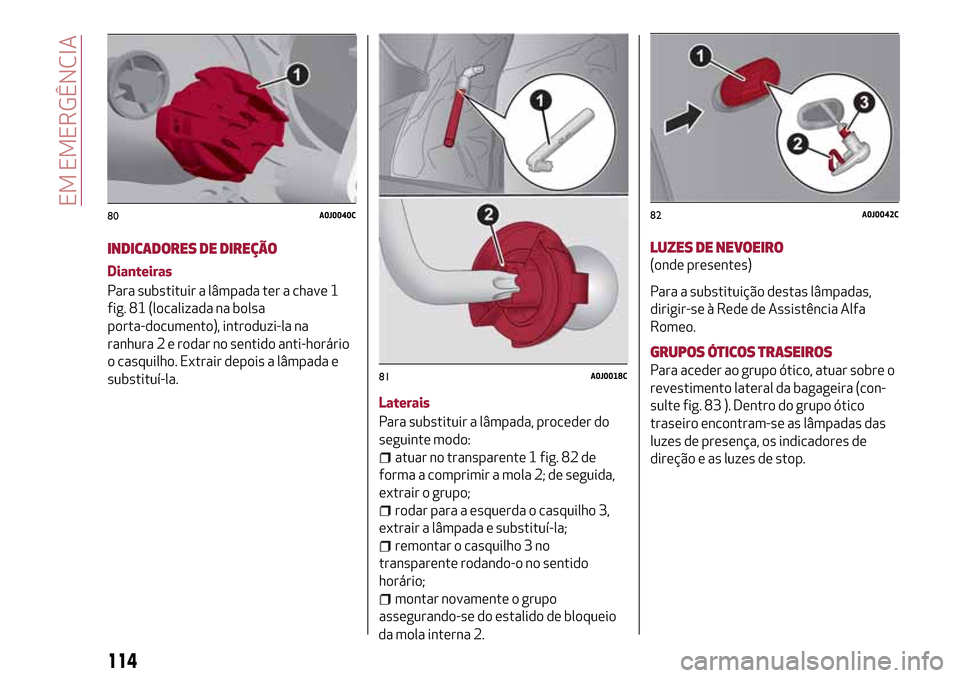 Alfa Romeo MiTo 2017  Manual do proprietário (in Portuguese) INDICADORES DE DIREÇÃO
Dianteiras
Para substituir a lâmpada ter a chave 1
fig. 81 (localizada na bolsa
porta-documento), introduzi-la na
ranhura 2 e rodar no sentido anti-horário
o casquilho. Extr
